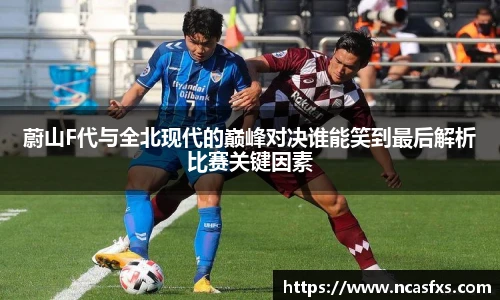 蔚山F代与全北现代的巅峰对决谁能笑到最后解析比赛关键因素