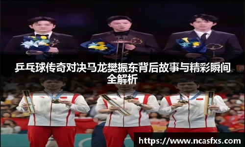 乒乓球传奇对决马龙樊振东背后故事与精彩瞬间全解析