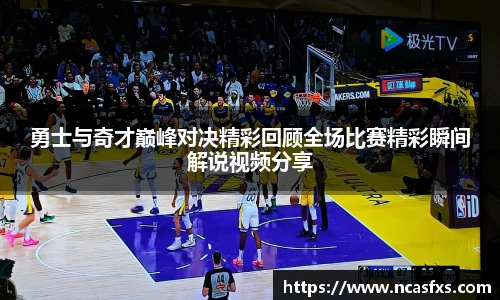 勇士与奇才巅峰对决精彩回顾全场比赛精彩瞬间解说视频分享