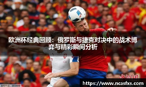 欧洲杯经典回顾：俄罗斯与捷克对决中的战术博弈与精彩瞬间分析
