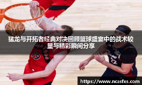 猛龙与开拓者经典对决回顾篮球盛宴中的战术较量与精彩瞬间分享
