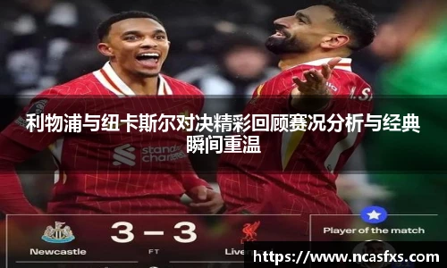 利物浦与纽卡斯尔对决精彩回顾赛况分析与经典瞬间重温
