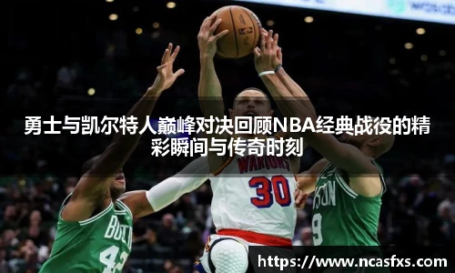 勇士与凯尔特人巅峰对决回顾NBA经典战役的精彩瞬间与传奇时刻