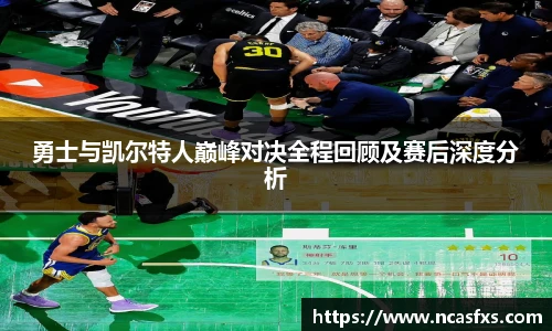 勇士与凯尔特人巅峰对决全程回顾及赛后深度分析