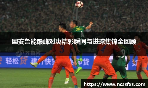 国安鲁能巅峰对决精彩瞬间与进球集锦全回顾