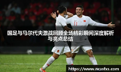 国足与马尔代夫激战回顾全场精彩瞬间深度解析与亮点总结