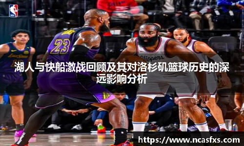 yy体育湖人与快船激战回顾及其对洛杉矶篮球历史的深远影响分析