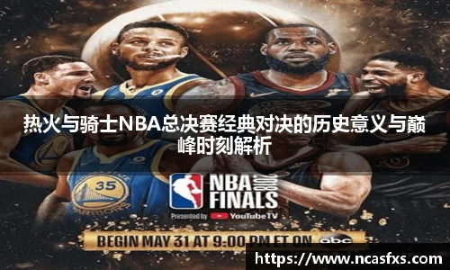 热火与骑士NBA总决赛经典对决的历史意义与巅峰时刻解析
